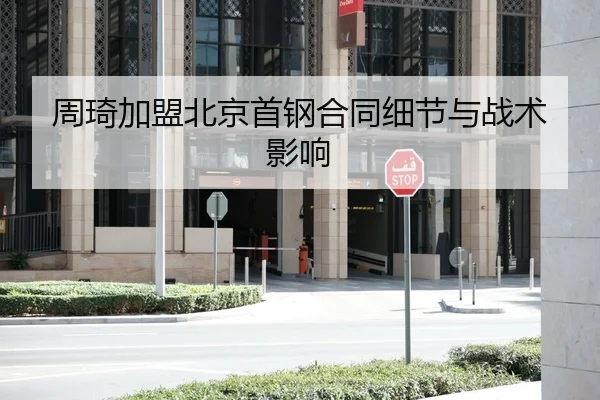 周琦加盟北京首钢合同细节与战术影响